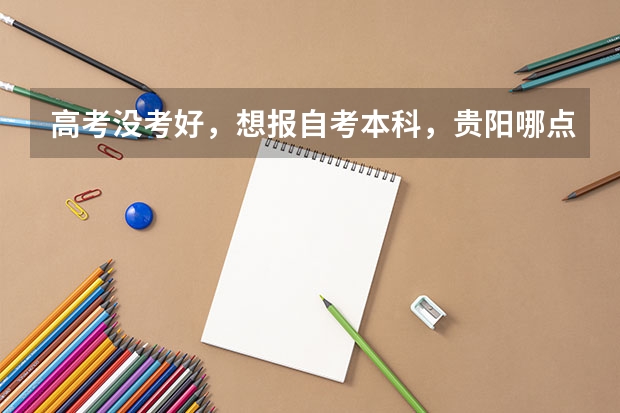 高考没考好，想报自考本科，贵阳哪点可以报名啊？ 贵阳康养职业大学成人高考报名入口？