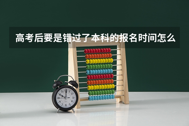 高考后要是错过了本科的报名时间怎么般呀~