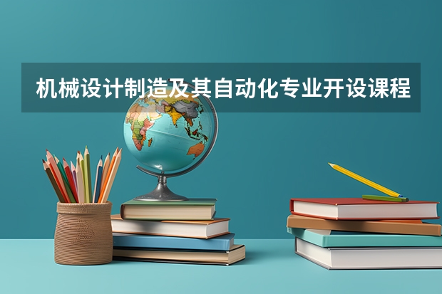 机械设计制造及其自动化专业开设课程有哪些 考研方向是什么