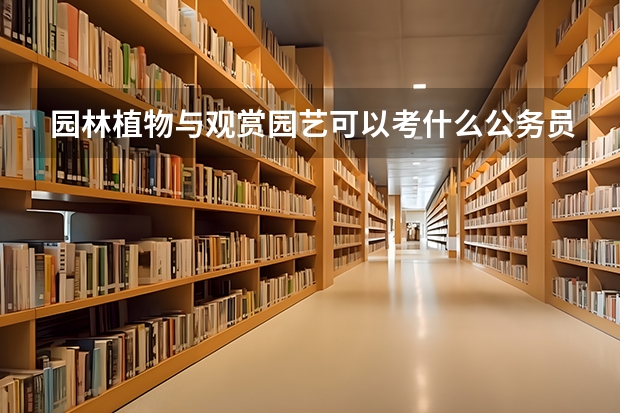 园林植物与观赏园艺可以考什么公务员