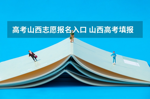 高考山西志愿报名入口 山西高考填报志愿网址？