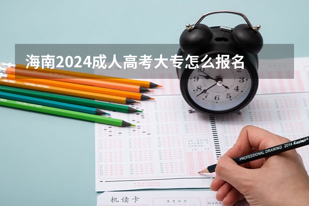 海南2024成人高考大专怎么报名 有什么条件及要求？
