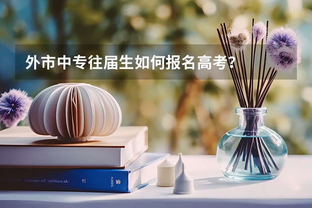 外市中专往届生如何报名高考？