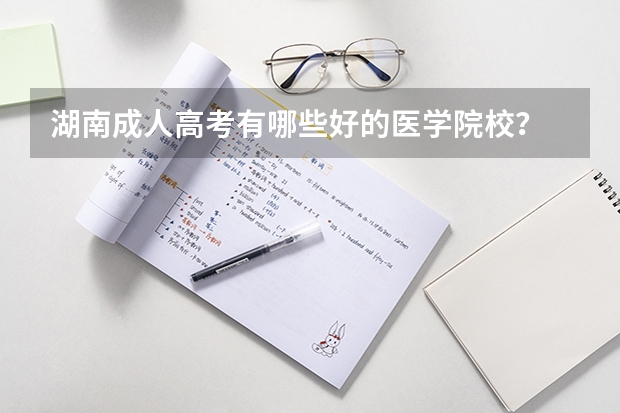 湖南成人高考有哪些好的医学院校？