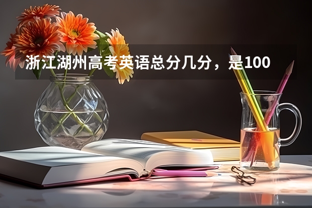 浙江湖州高考英语总分几分，是100分？语文呢