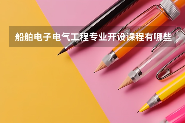 船舶电子电气工程专业开设课程有哪些 考研方向是什么
