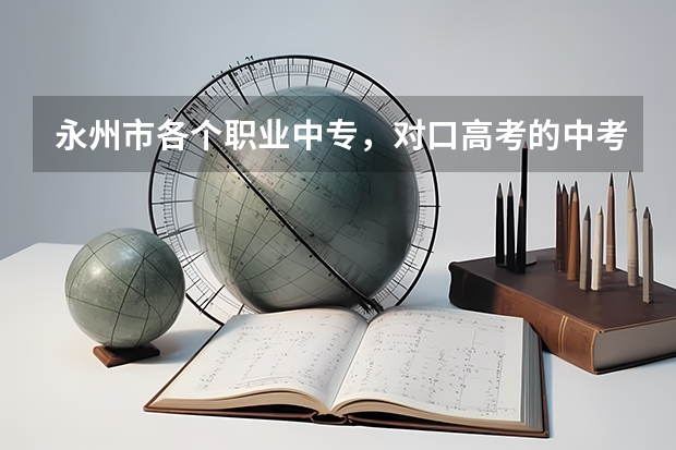 永州市各个职业中专，对口高考的中考分数线是多少？谢谢