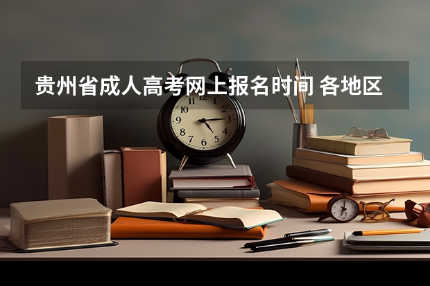 贵州省成人高考网上报名时间 各地区成考报名入口网址2023汇总表？