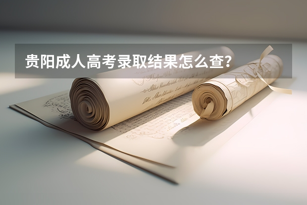 贵阳成人高考录取结果怎么查？