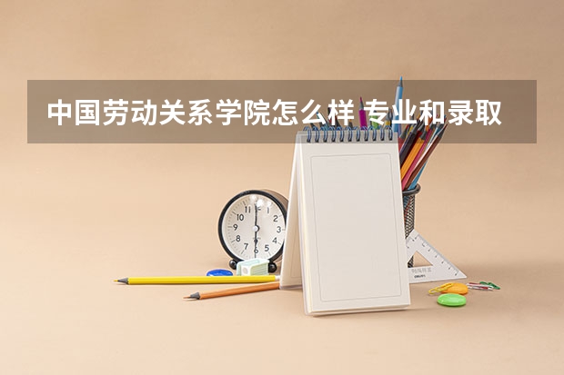 中国劳动关系学院怎么样 专业和录取分数线介绍