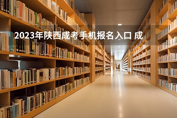2023年陕西成考手机报名入口 成人高考手机怎么报名