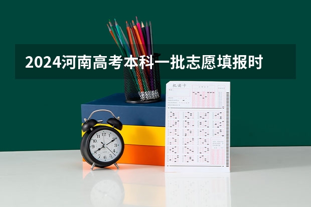 2024河南高考本科一批志愿填报时间 什么时候报志愿