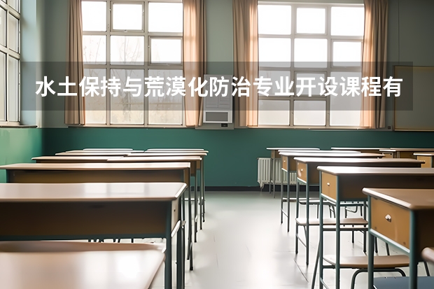 水土保持与荒漠化防治专业开设课程有哪些 考研方向是什么