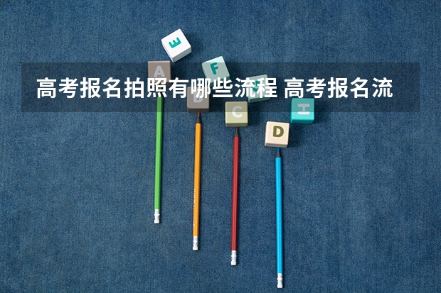 高考报名拍照有哪些流程 高考报名流程
