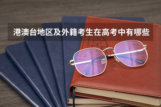 港澳台地区及外籍考生在高考中有哪些特殊规定？