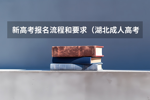 新高考报名流程和要求（湖北成人高考报名时间及流程）