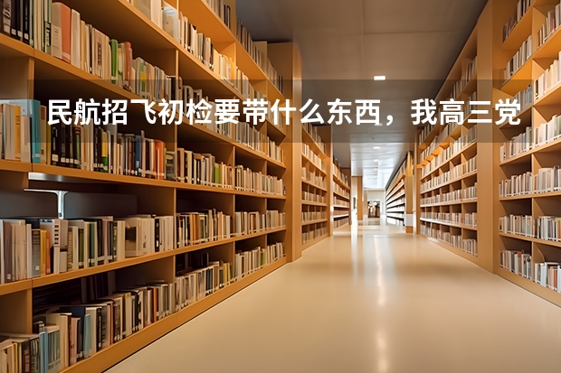 民航招飞初检要带什么东西，我高三党