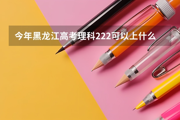 今年黑龙江高考理科222可以上什么大学