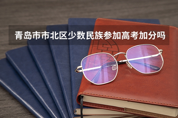 青岛市市北区少数民族参加高考加分吗？