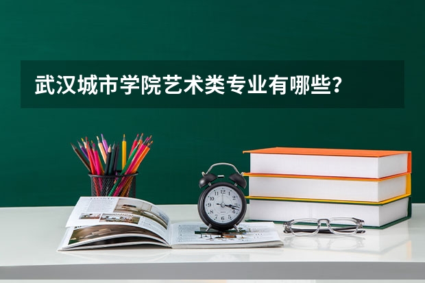 武汉城市学院艺术类专业有哪些?