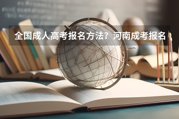 全国成人高考报名方法？河南成考报名入口官网？（全国2024年各地区成人高考报名时间及入口）