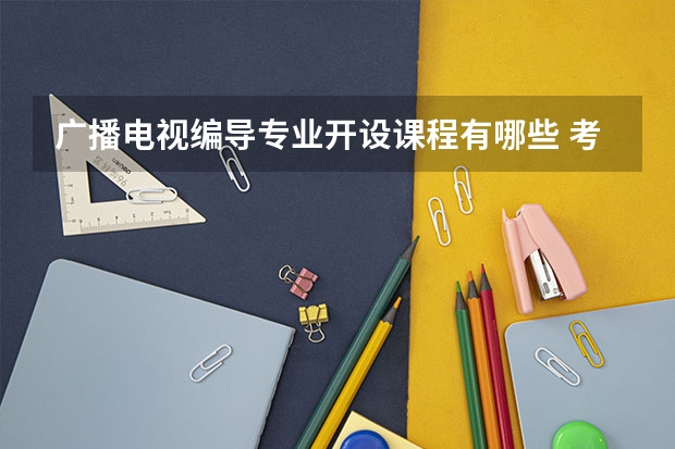 广播电视编导专业开设课程有哪些 考研方向是什么