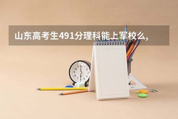 山东高考生491分理科能上军校么,多少分能进入