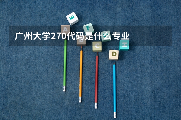 广州大学270代码是什么专业