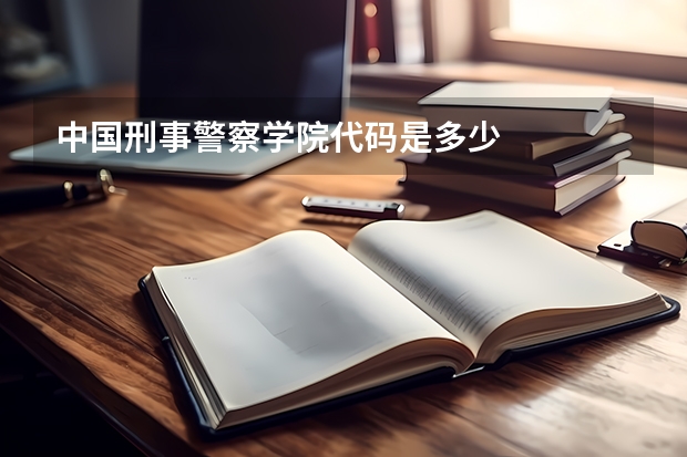 中国刑事警察学院代码是多少
