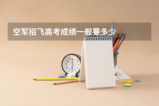 空军招飞高考成绩一般要多少