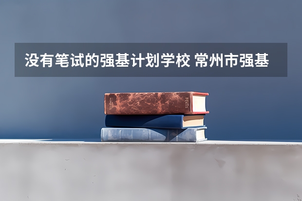 没有笔试的强基计划学校 常州市强基计划录取名单