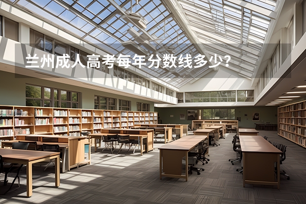 兰州成人高考每年分数线多少?