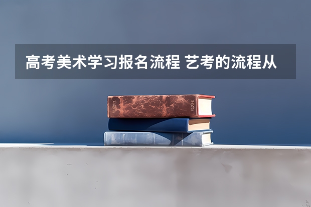 高考美术学习报名流程 艺考的流程从头到尾