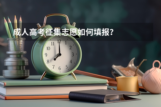 成人高考征集志愿如何填报？