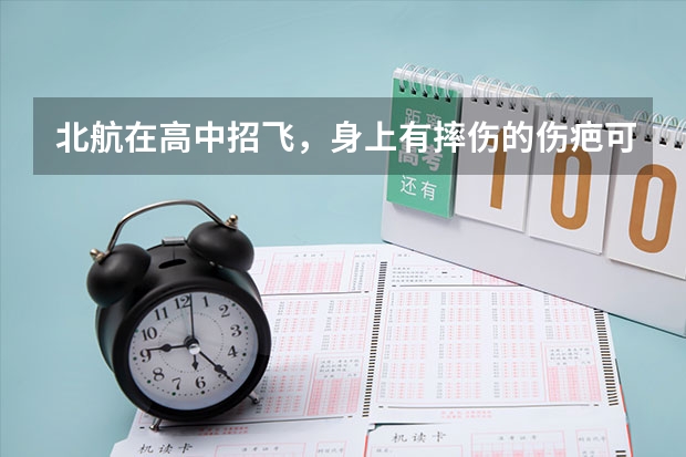 北航在高中招飞,身上有摔伤的伤疤可以吗?