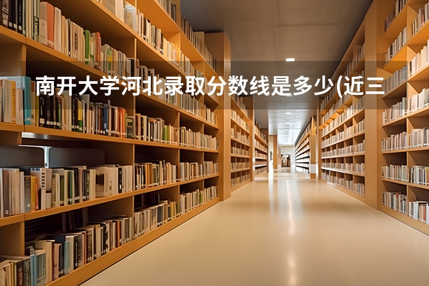 南开大学河北录取分数线是多少(近三年招生人数汇总)