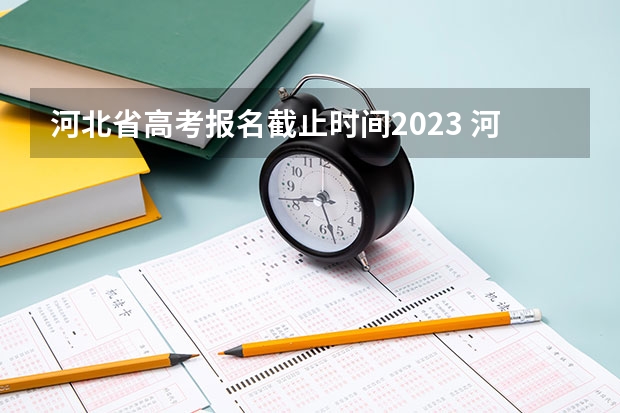 河北省高考报名截止时间2023 河北成人高考报名具体时间安排
