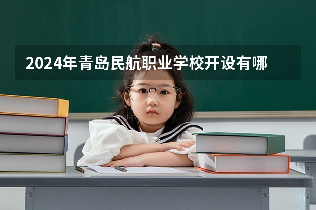2024年青岛民航职业学校开设有哪些专业