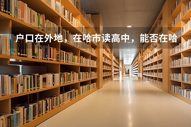 户口在外地,在哈市读高中,能否在哈市参加高考 中国科学院大学报考政策解读