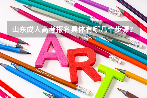 山东成人高考报名具体有哪几个步骤？ 山东高考报名流程