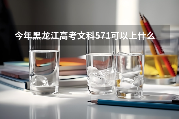 今年黑龙江高考文科571可以上什么大学