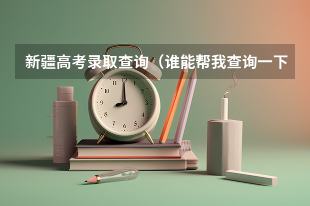 新疆高考录取查询（谁能帮我查询一下新疆高考录取情况）