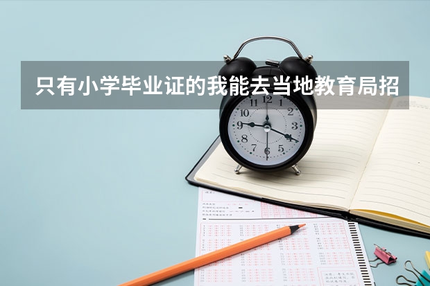 只有小学毕业证的我能去当地教育局招生办报名以社会人氏的身份参加高考吗？求解！