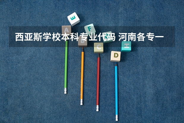 西亚斯学校本科专业代码 河南各专一学校的代码？？？？？？？？？？？？？？？、