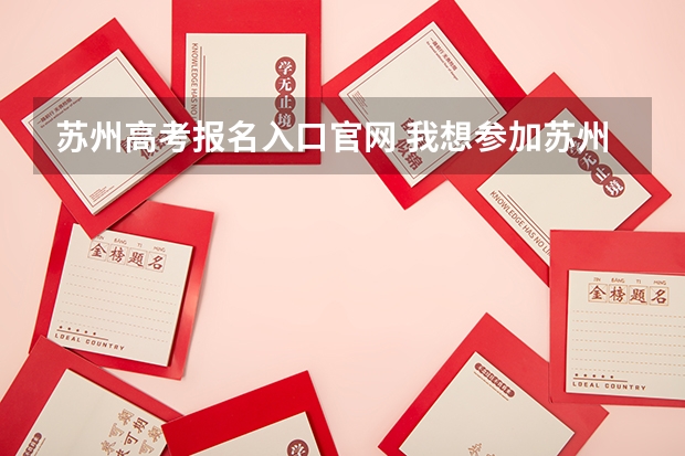 苏州高考报名入口官网 我想参加苏州大学的成人高考。想知道联系方式，我想报名。谁知道。求解答！我知道是10月15号考试。我