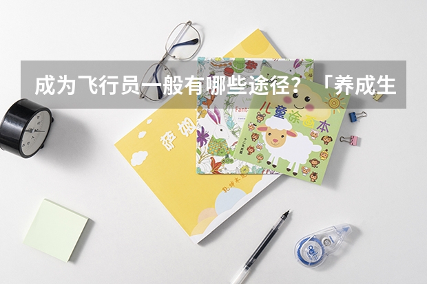 成为飞行员一般有哪些途径？「养成生」、「大改驾」「大毕改」这些都是什么意思？