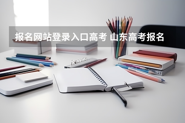 报名网站登录入口高考 山东高考报名时间和报名入口流程安排(登录网址)