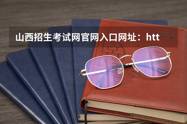 山西招生考试网官网入口网址：http://www.sxkszx.cn/（山西招生考试网官网报名系统登录网址：http://www.sxkszx.cn/index.html）