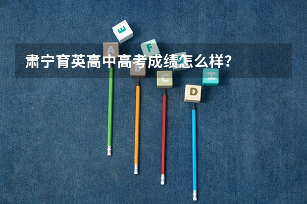 肃宁育英高中高考成绩怎么样？