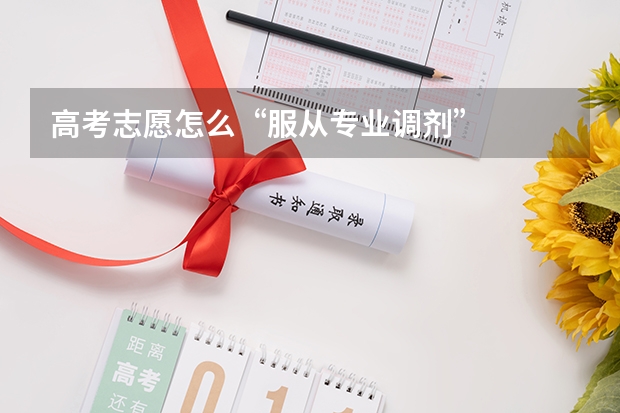 高考志愿怎么“服从专业调剂”